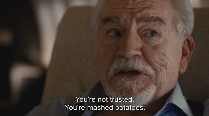 An image from the TV show Succession. It reads 'You're not trusted. You're mashed potatoes