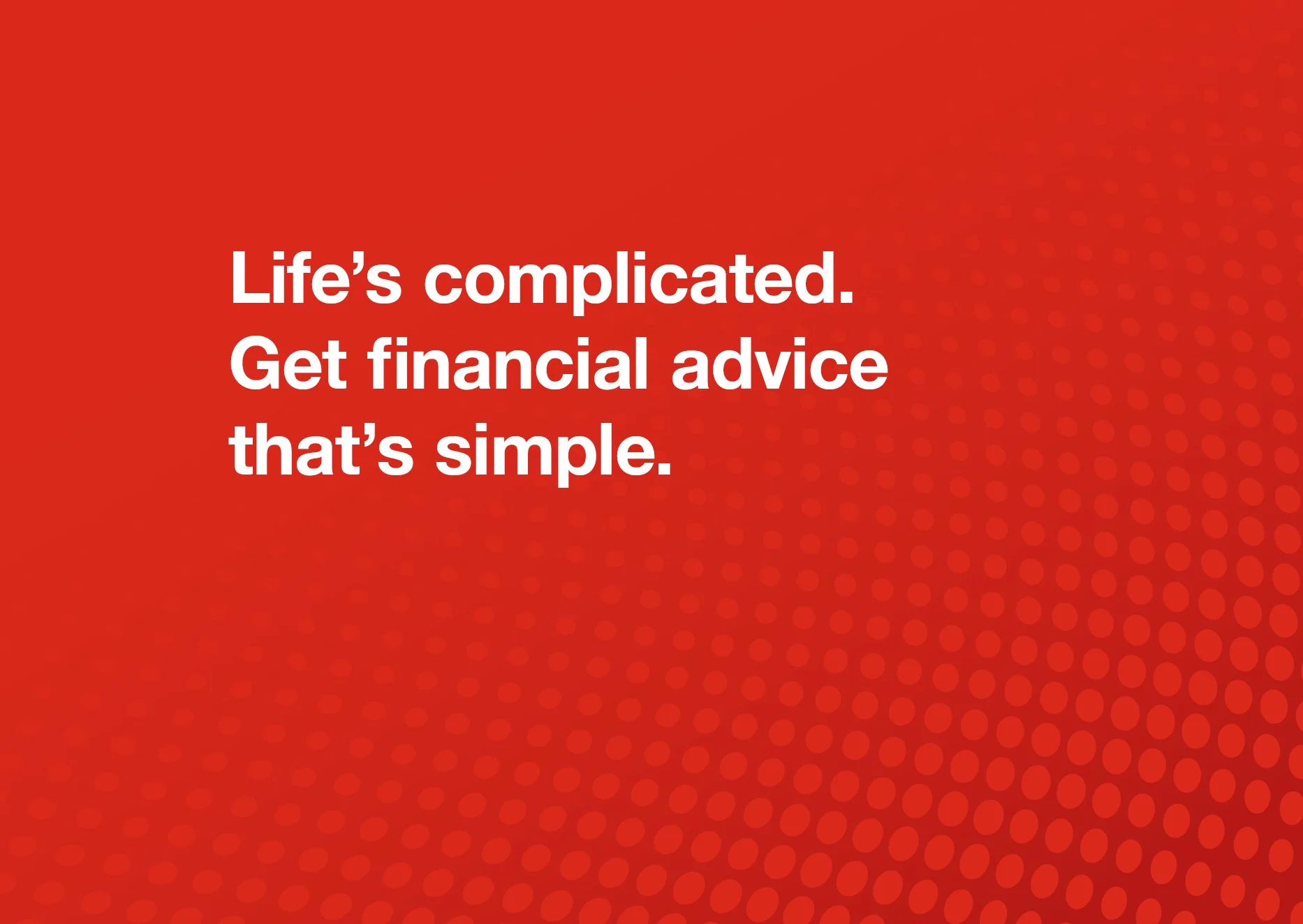 Red background with white text that says, "Life's complicated. Get financial advice that's simple."