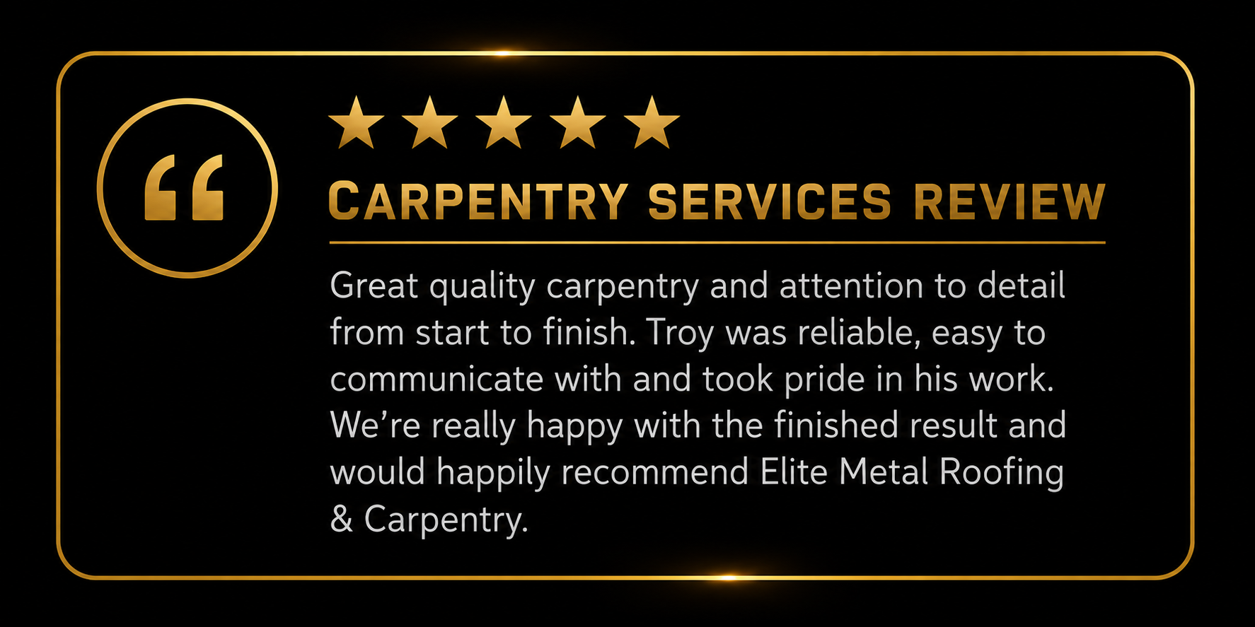 Carpentry services review with five gold stars, golden quote icon, and a positive testimonial about Troy from Elite Metal Roofing & Carpentry on a black background with golden borders.