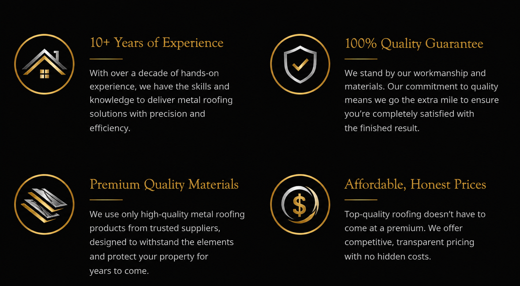 A marketing infographic with four sections highlighting metal roofing company's expertise and quality. Each section has an icon in a gold circle and brief text. The first icon is a house outline with a gold and silver roof, emphasizing 10+ years of experience. The second icon is a shield with a check mark, representing a 100% quality guarantee. The third icon shows stacked metal roofing panels, indicating premium quality materials. The fourth icon is a dollar sign within a circle, promoting affordable, honest prices.