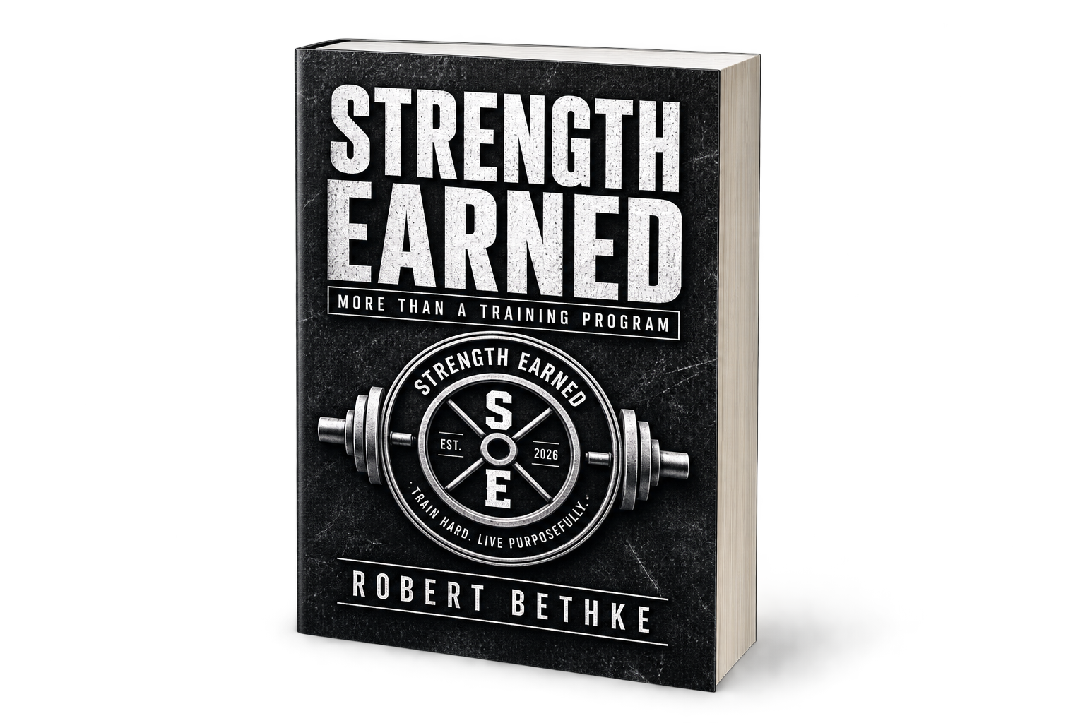 Book titled 'Strength Earned' by Robert Bethke, featuring a black cover with white text, a graphic of a barbell with weights, and phrases 'More Than a Training Program,' 'Train Hard Live Purposefully,' and 'EST 2026.'