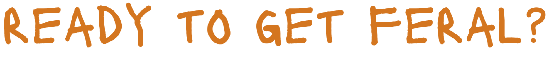 Text reading "Ready to get feral?" in orange handwritten font.