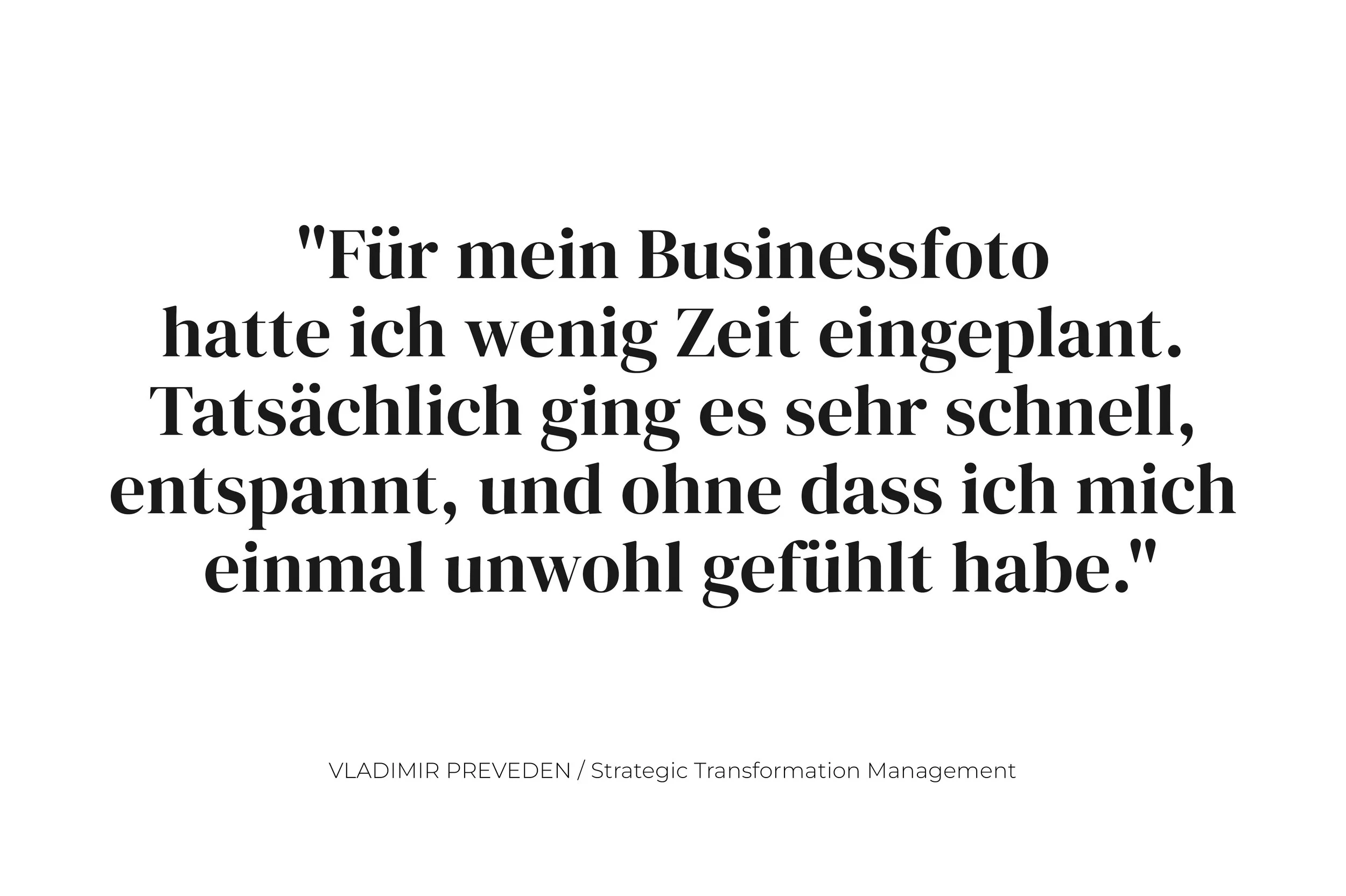 Zitat von Vladimir Prevedin: "Für mein Businessfoto hatte ich wenig Zeit eingeplant. Tatsächlich ging es sehr schnell, entspannt, und ohne dass ich mich einmal unwohl gefühlt habe."