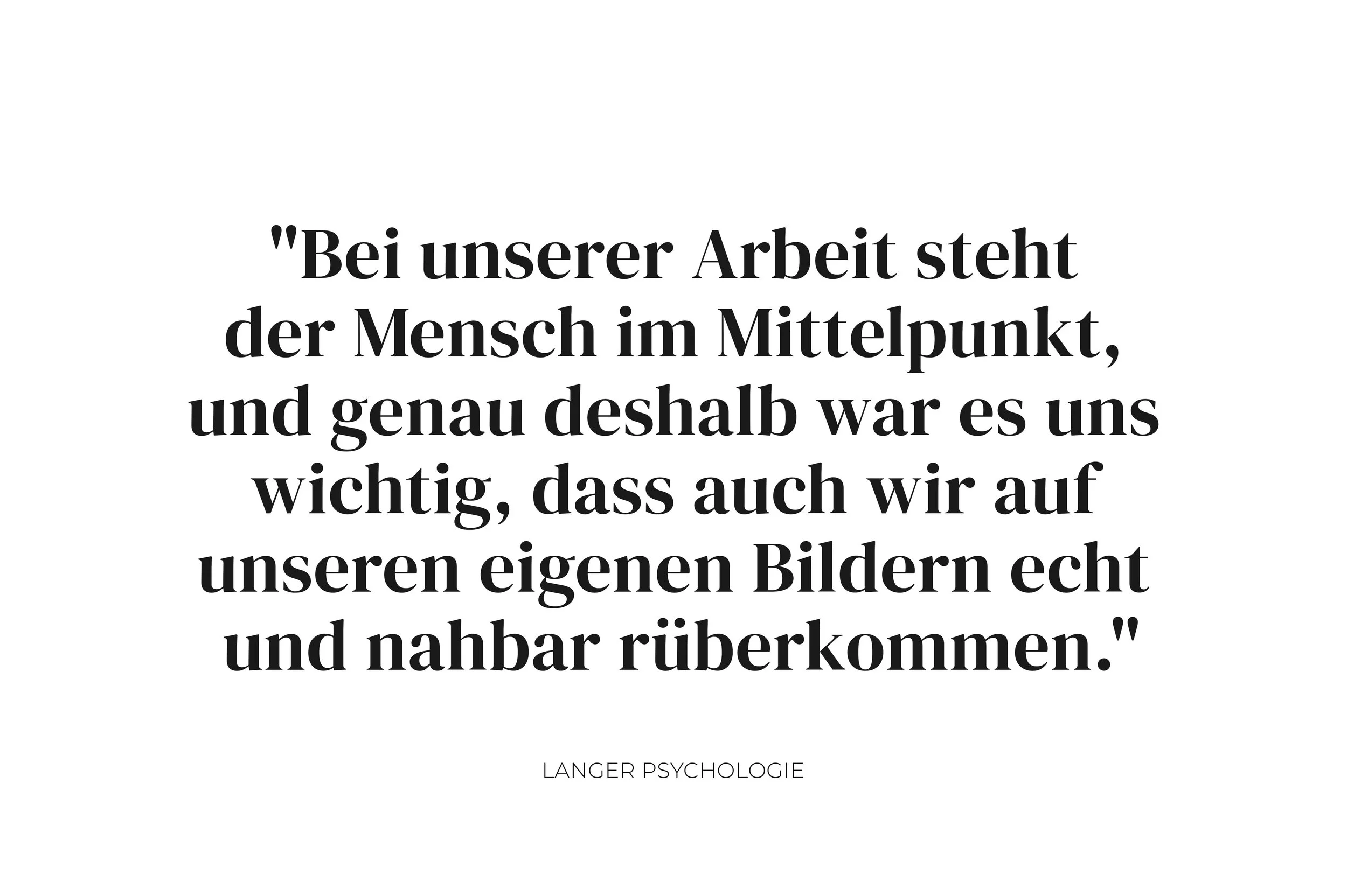Zitat von Gilda Langer, Psychologin: 'Bei unserer Arbeit steht der Mensch im Mittelpunkt, und genau deshalb war es uns wichtig, dass auch wir auf unseren eigenen Bildern echt und nahbar rüberkommen.'"