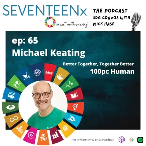 Podcast cover for SEVENTEENX episode 65 with Michael Keating, titled 'Better Together, Together Better 100pc Human,' featuring SDG convos with Mick Hase, includes a headshot of Michael Keating.
