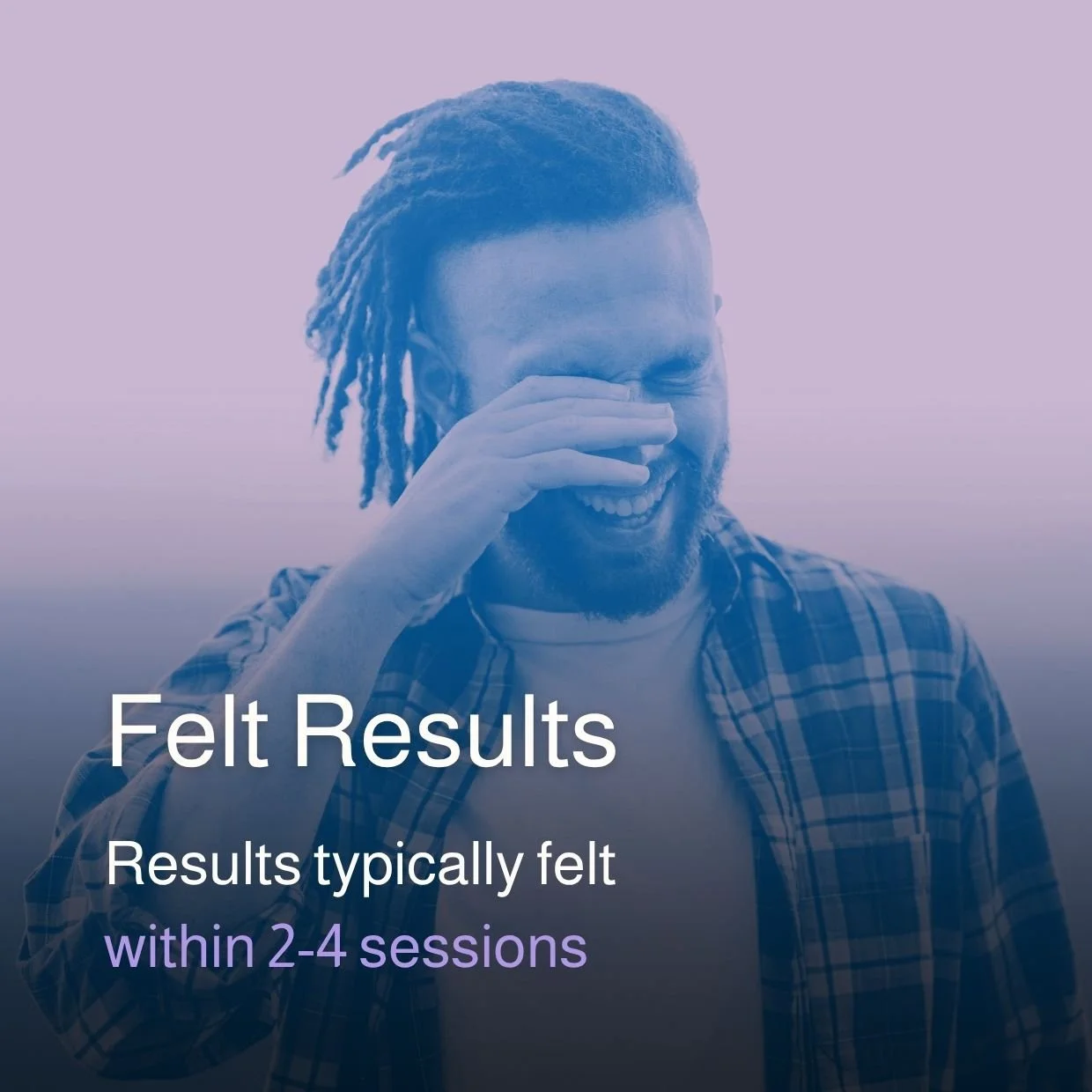 A man with dreadlocks and a beard smiling and covering his eyes with his hand, wearing a plaid shirt, with text "Felt Results" and "Results typically felt within 2-4 sessions".