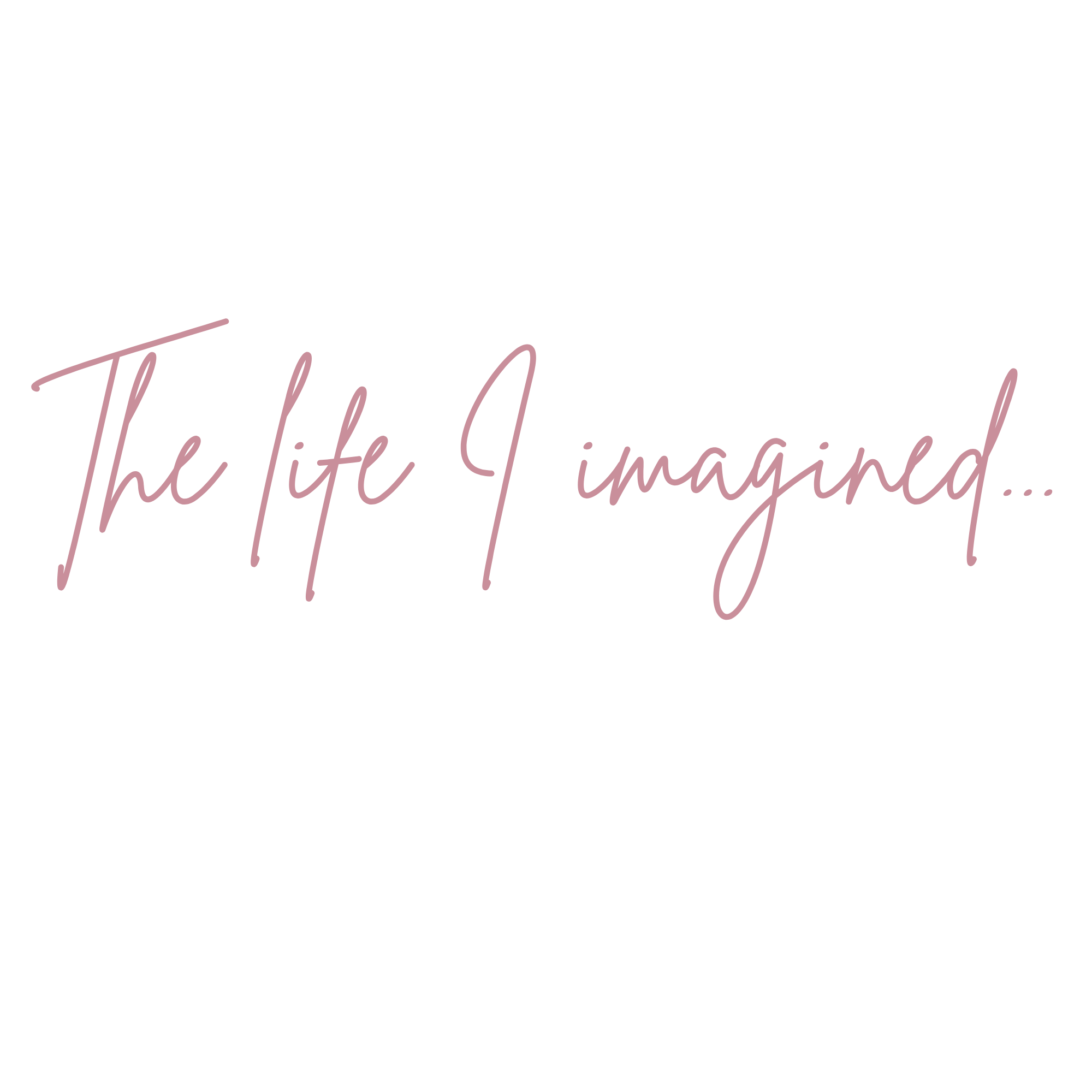 Inspirational quote with decorative pink script that reads 'The life I imagined...'