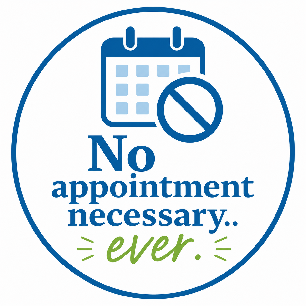 A circular sign with a calendar icon and a no symbol, with the text 'No appointment necessary.. ever.' in blue and green fonts, indicating no appointment needed.