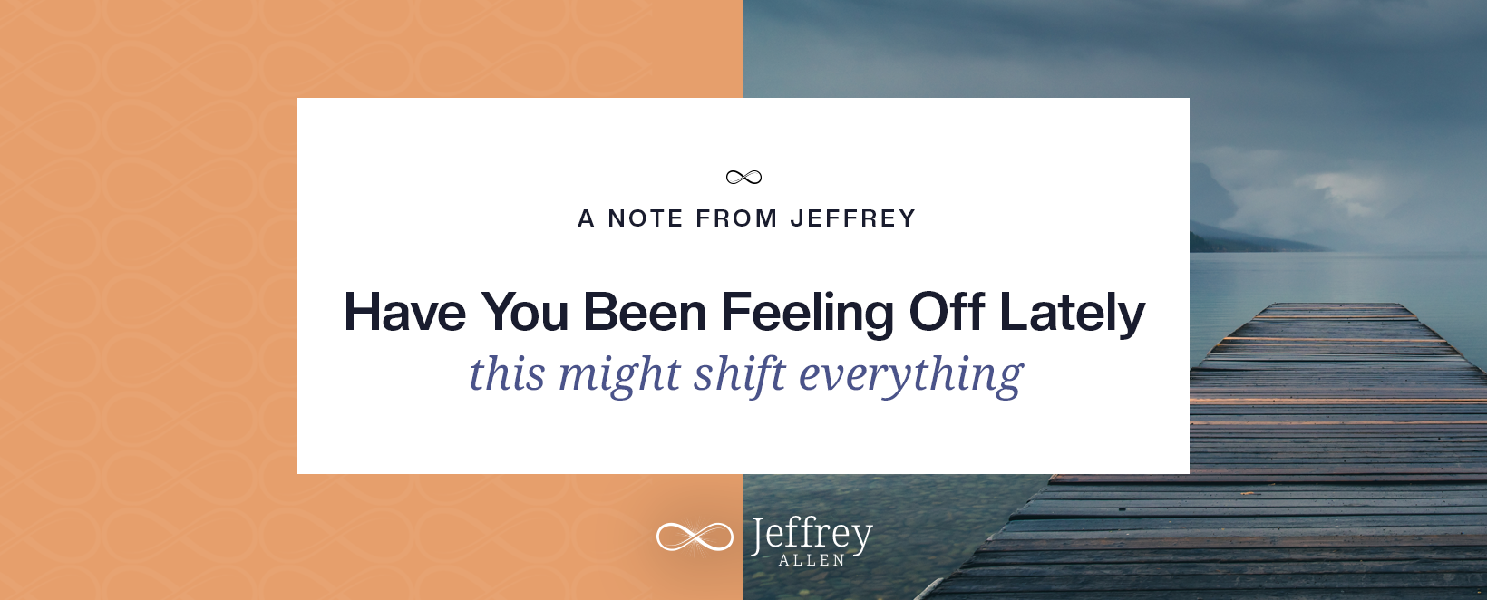 A digital graphic with a split background; the left side is peach with a circular pattern, and the right side shows a dock extending into a body of water with mountains in the distance under an overcast sky. In the center, a white rectangle contains the text 'A NOTE FROM JEFFREY, Have You Been Feeling Off Lately, this might shift everything, Jeffrey Allen'.