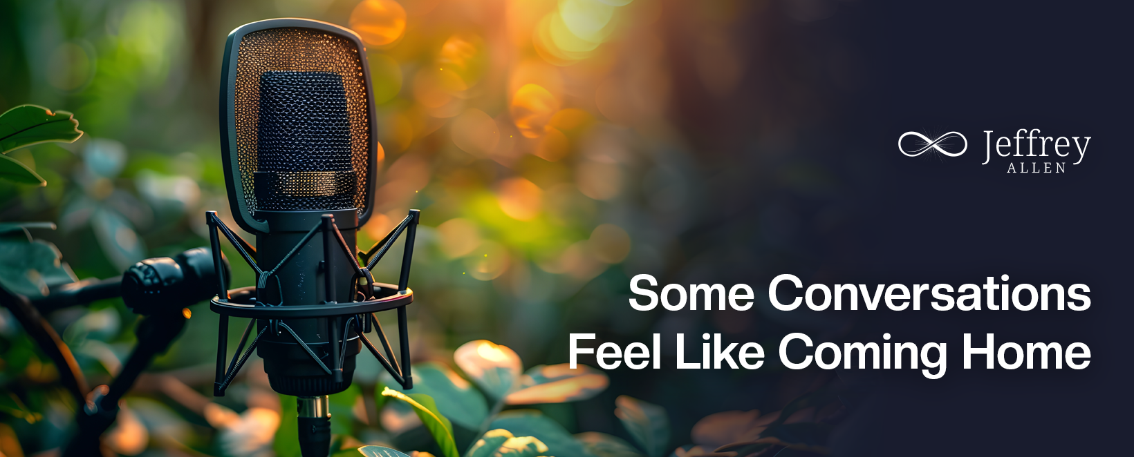 A professional microphone in an outdoor setting with greenery and bokeh lights, and the text "Some Conversations Feel Like Coming Home" alongside Jeffrey Allen