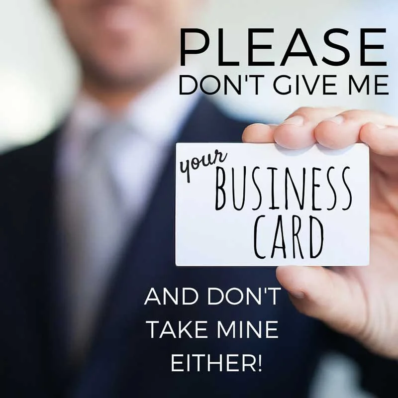 Please Don’t Give Me Your Business Card (and Don’t Take Mine Either!)