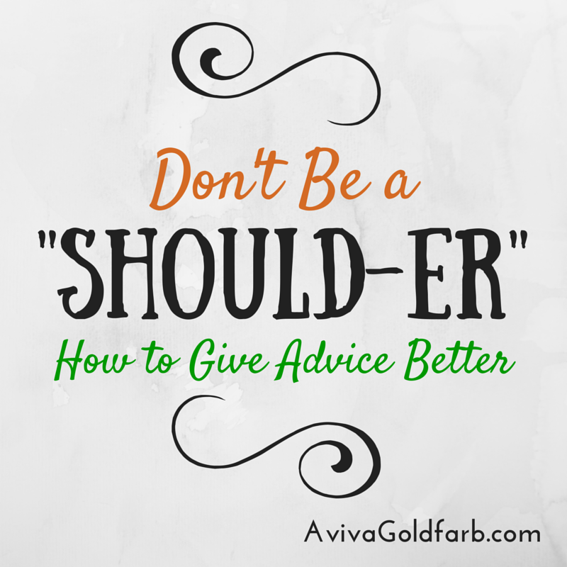 Don’t Be a "Should-er": How to Give Advice Better