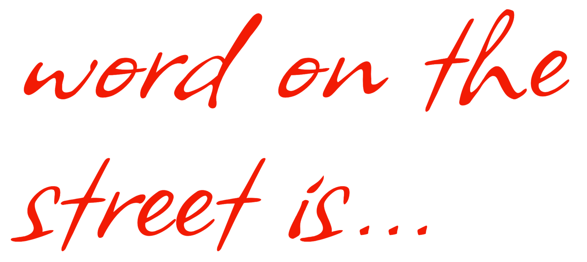 word on the street is...
