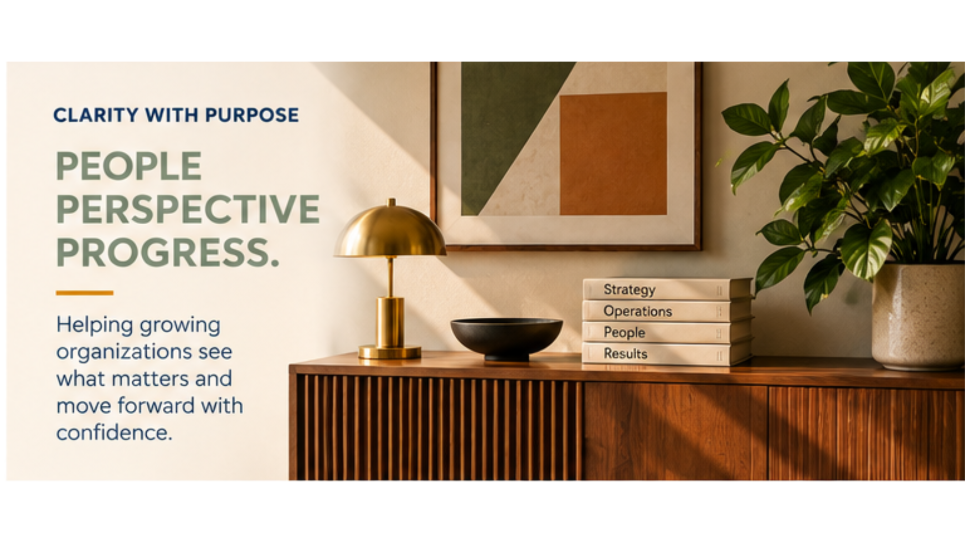 Decorative office space with a wooden sideboard, a gold desk lamp, a black bowl, a stack of four books titled Strategy, Operations, People, and Results, a large potted plant, and framed abstract art on the wall. Text overlays read, "Clarity with purpose," "People Perspective Progress," and "Helping growing organizations see what matters and move forward with confidence."