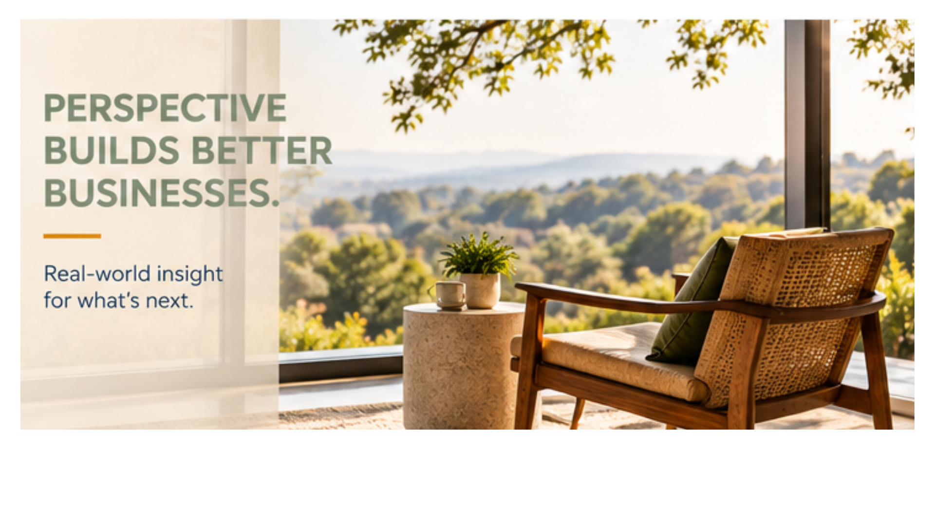 Perspective builds better businesses. Real-world insight for what’s next. Sunlit chair beside a window overlooking trees and hills, with a plant and mug on a side table.