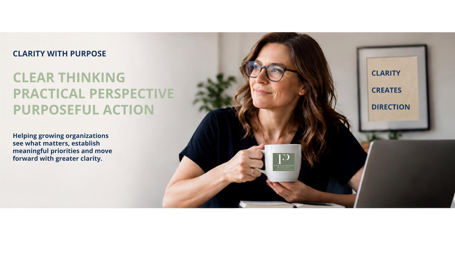 Clarity with purpose: clear thinking, practical perspective, purposeful action. Helping growing organizations see what matters and set priorities. Woman holding a ForgePoint mug.
