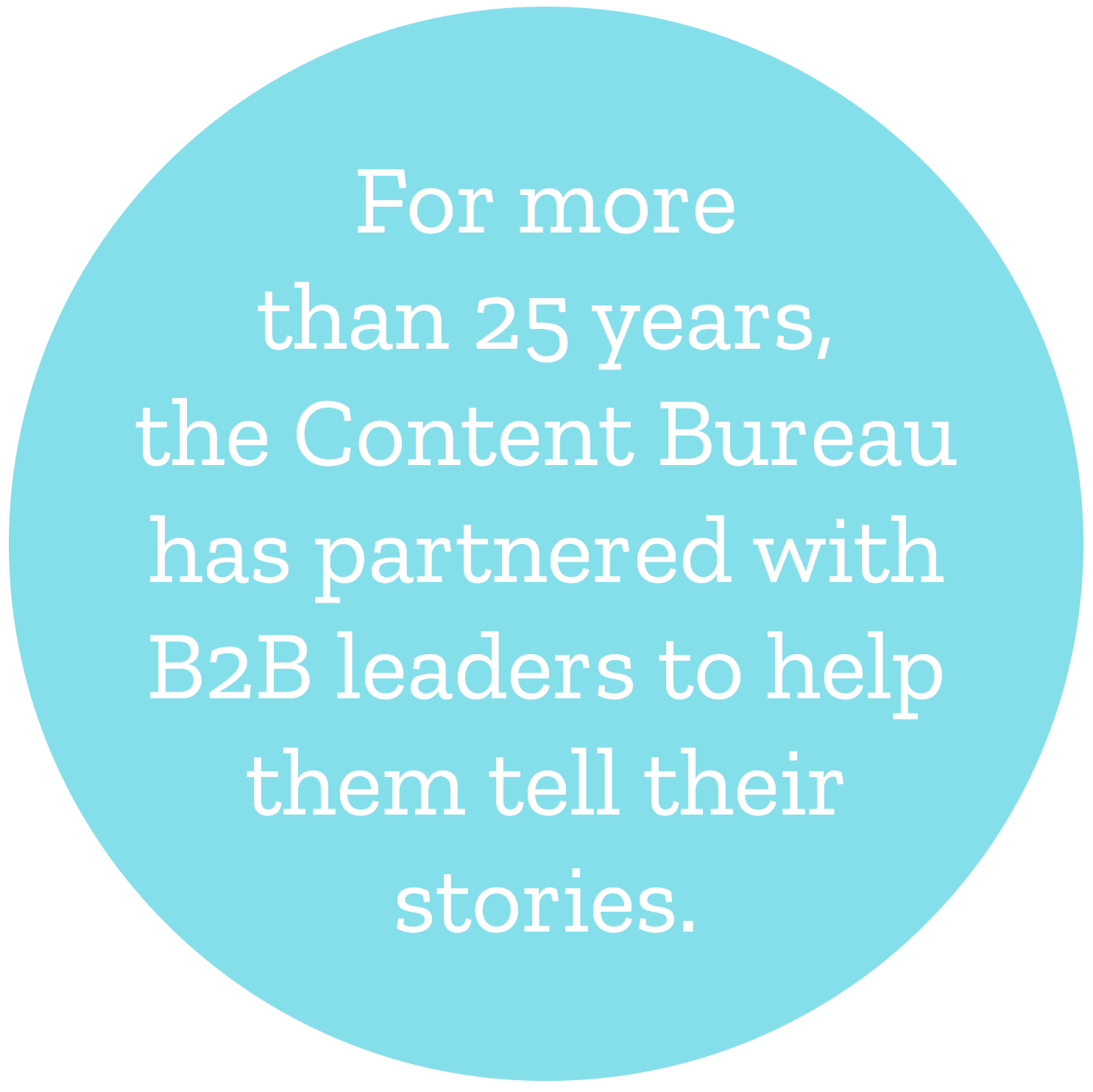 For more  than 25 years,  the Content Bureau has partnered with B2B leaders to help them tell their stories.