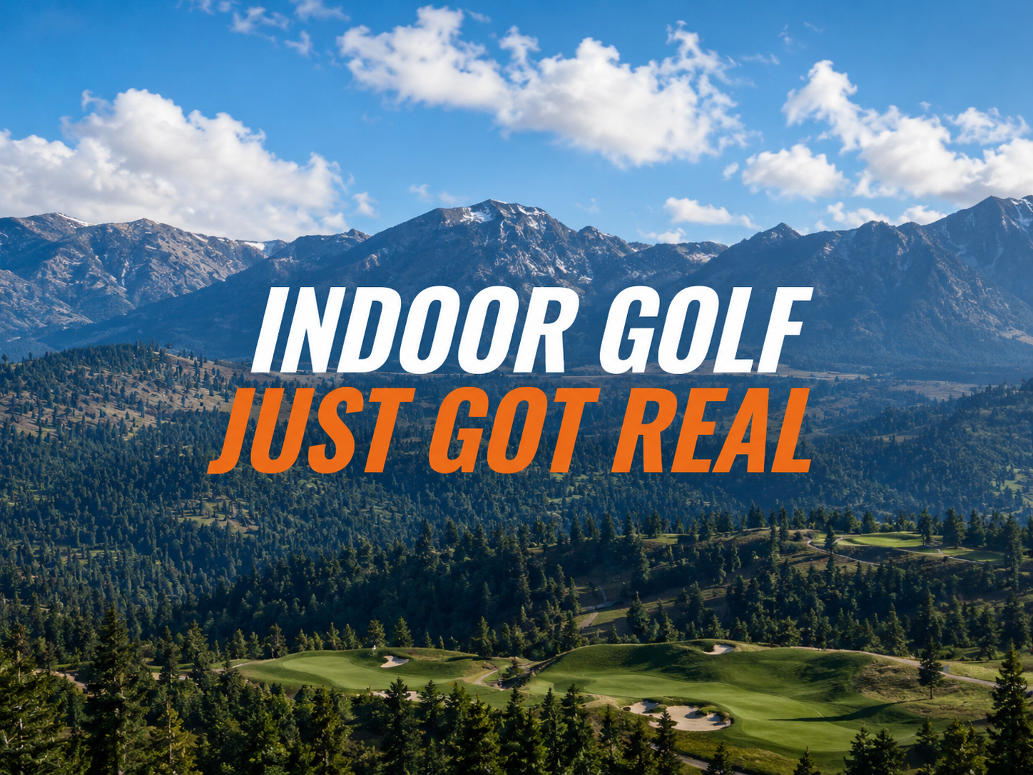A scenic view of a mountainous landscape with blue skies, clouds, and green trees, with an overlay of white and orange text reading "Indoor Golf Just Got Real."