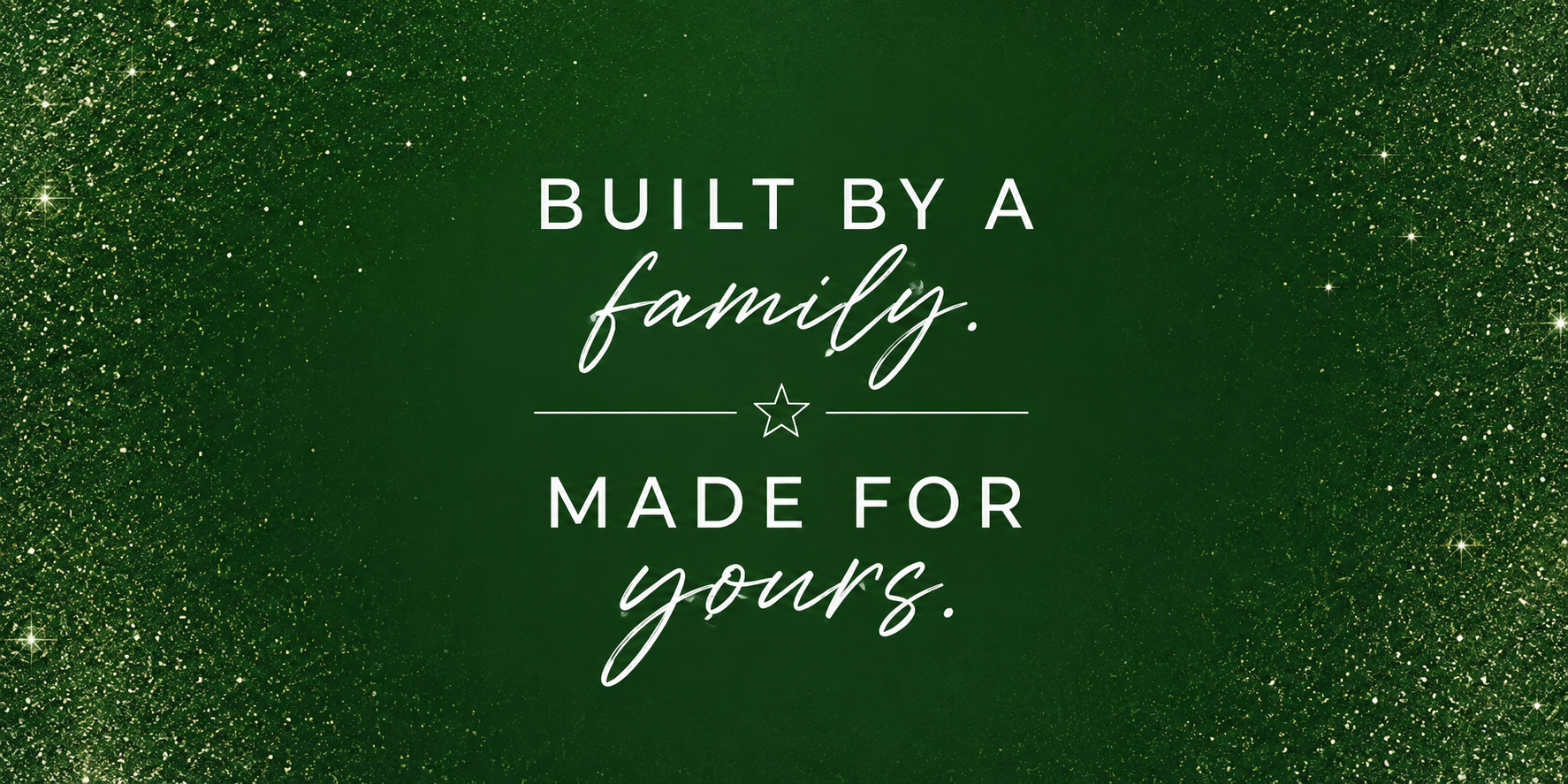 Green background with gold sparkles, white text reading 'Built by a family. Made for yours.' with a star icon.