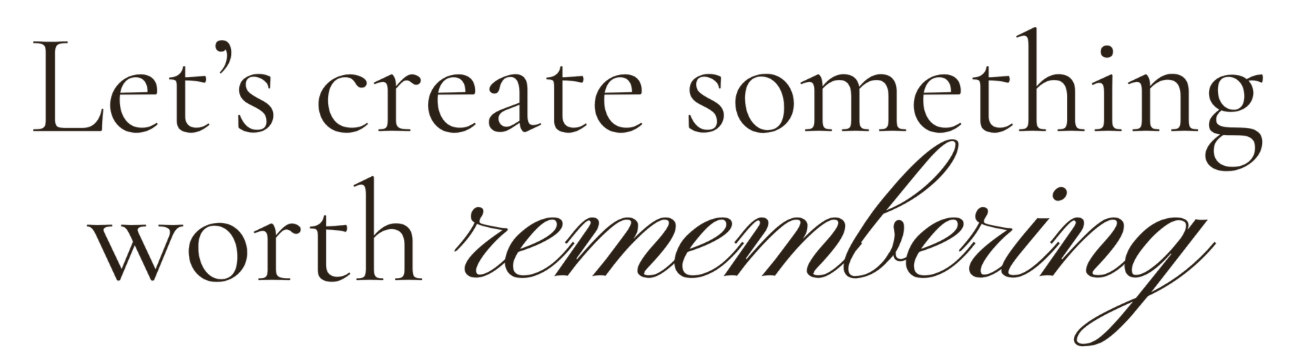 Let's create something worth remembering