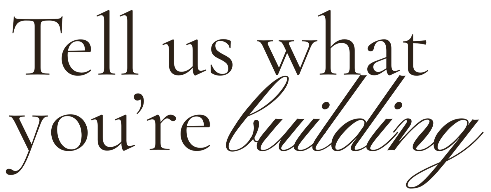 Tell us what you're building