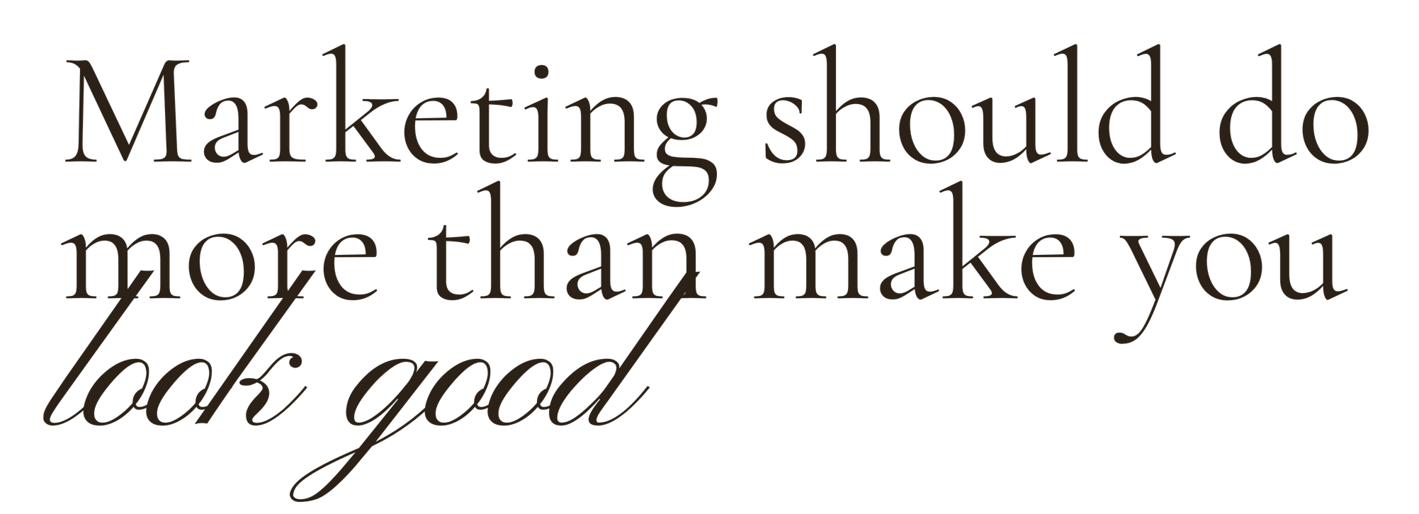 Marketing should do more than make you look good