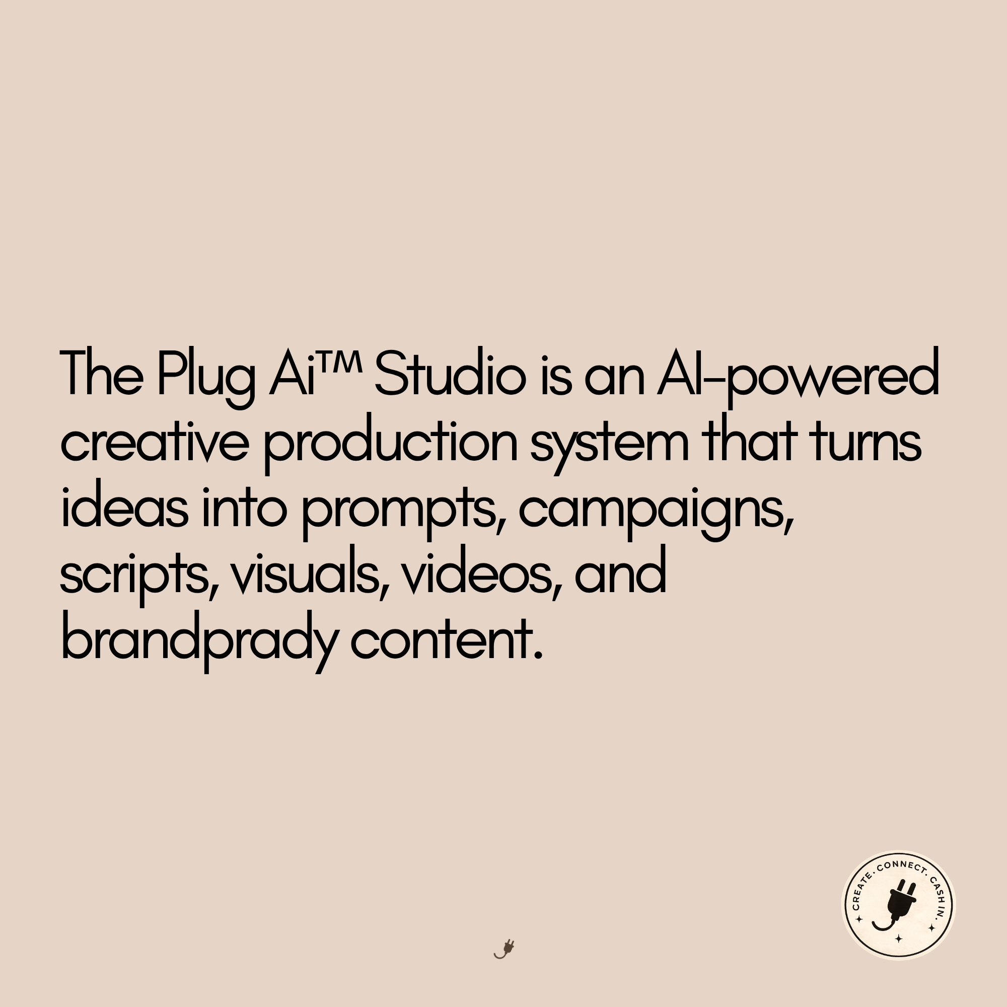 A graphic with the text 'The Plug Ai™ Studio is an AI-powered creative production system that turns ideas into prompts, campaigns, scripts, visuals, videos, and brand/brandy content' on a light beige background, featuring a circular logo with a power plug icon and the words 'Create. Connect. Cash In'.