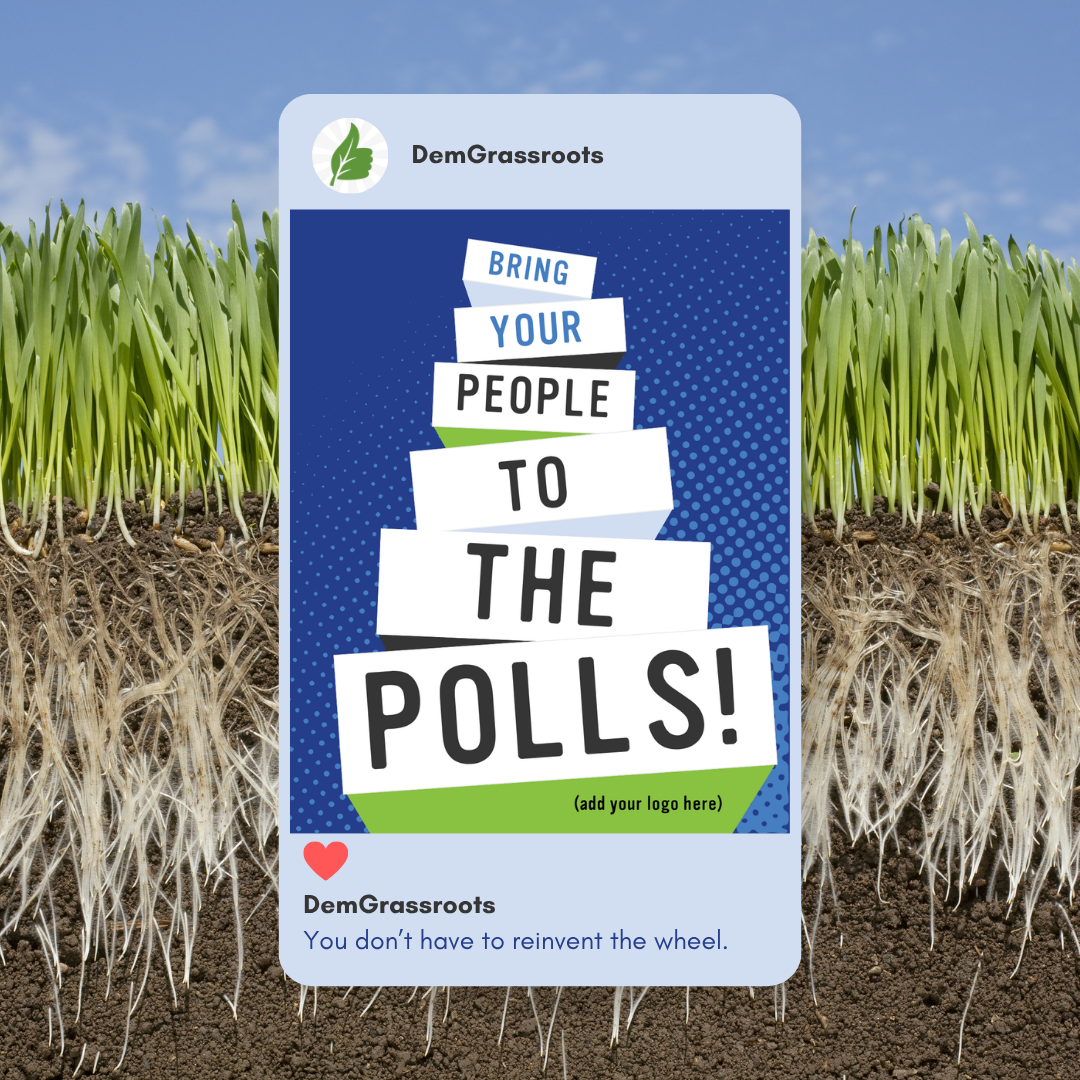 A social media post from DemGrassroots with a background of soil and green sprouts, showing the message 'Bring your people to the polls!' with space for a logo and a quote 'You don’t have to reinvent the wheel.'