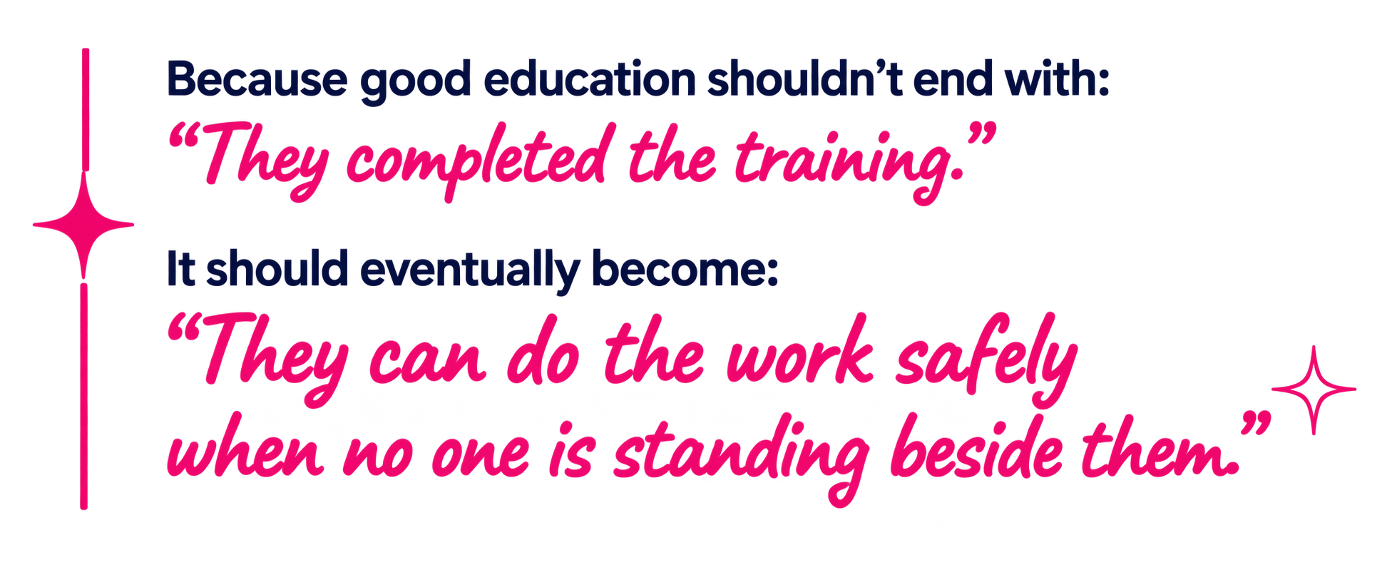 Quote in bold text: Because good education shouldn't end with: 'They completed the training.' It should eventually become. 'They can do the work safely when no one is standing beside them.'