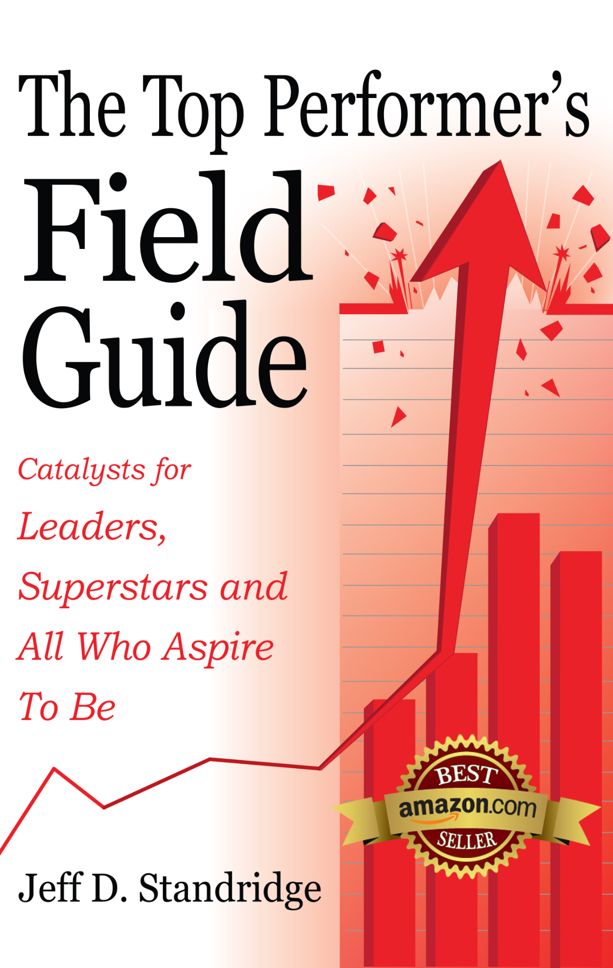 Cover of a book titled 'The Top Performer’s Field Guide' with a red upward arrow and bar graph, and a gold badge from Amazon.com indicating it is a best seller. Subtitle reads 'Catalysts for Leaders, Superstars and All Who Aspire To Be' by Jeff D. Standridge.