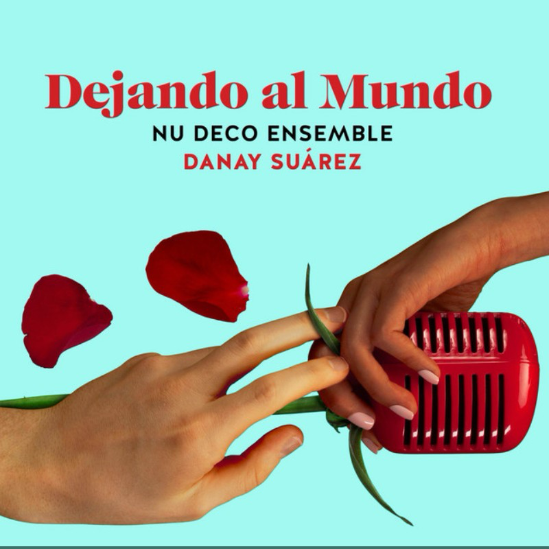 Album cover with turquoise background, featuring two hands holding a red microphone and red rose petals, with the title 'Dejando al Mundo' and artist names 'NU DECO ENSEMBLE' and 'DANAY SUÁREZ'.