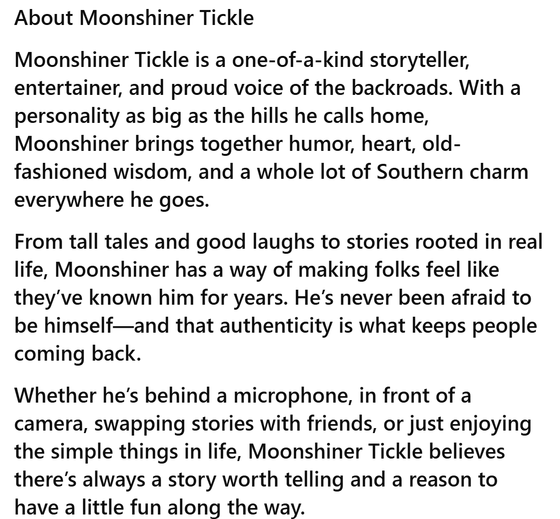 A text describing Moonshiner Tickle, a storyteller and entertainer known for humor, heart, wisdom, and Southern charm, sharing stories through various means like microphone, camera, and with friends.