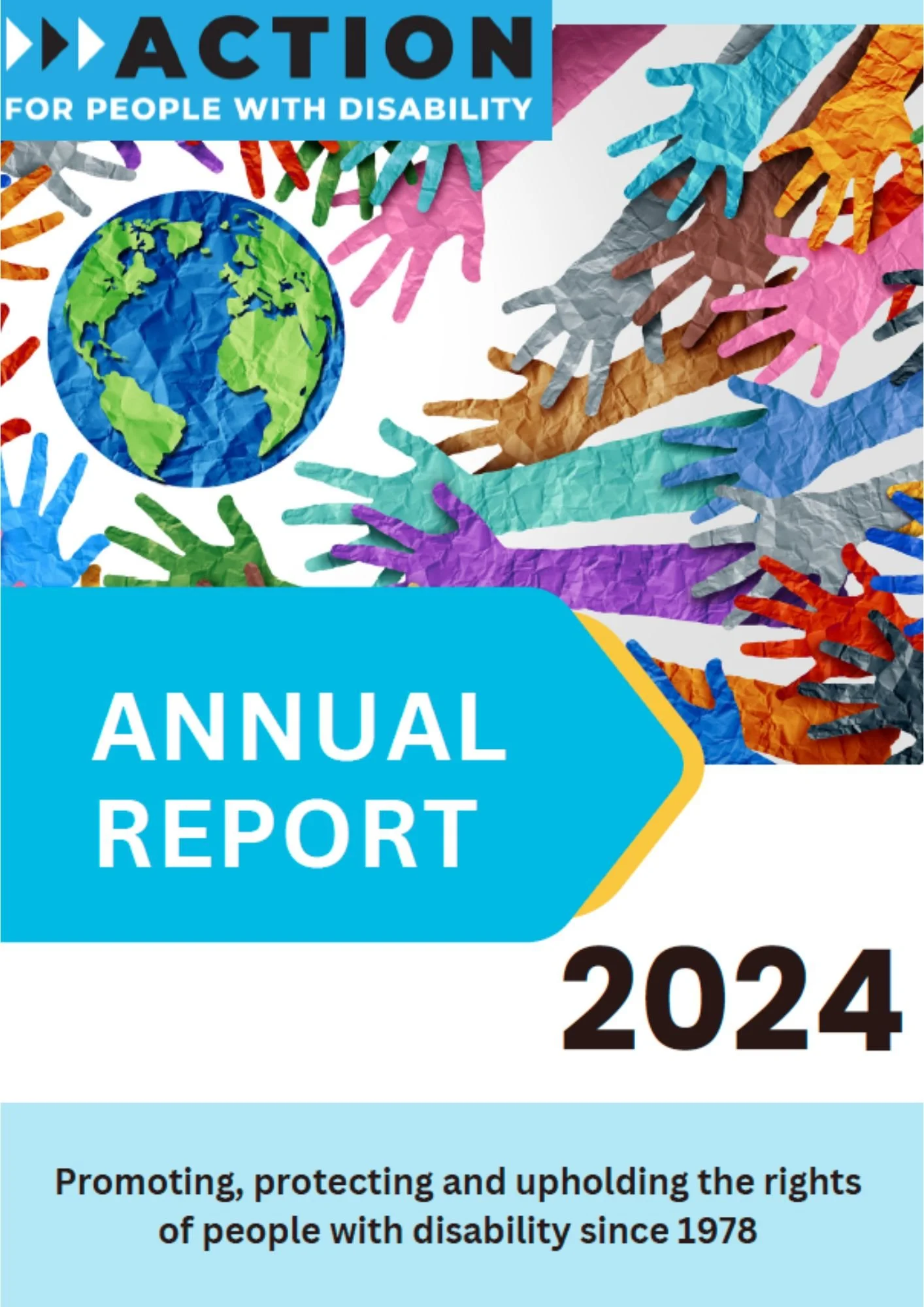 Cover of the 2024 annual report for an organization supporting people with disabilities. The cover features numerous colorful paper cut-out hands reaching toward the center, where there is an illustration of the Earth. The title includes 'ACTION' and mentions promoting, protecting, and upholding the rights of people with disabilities since 1978.