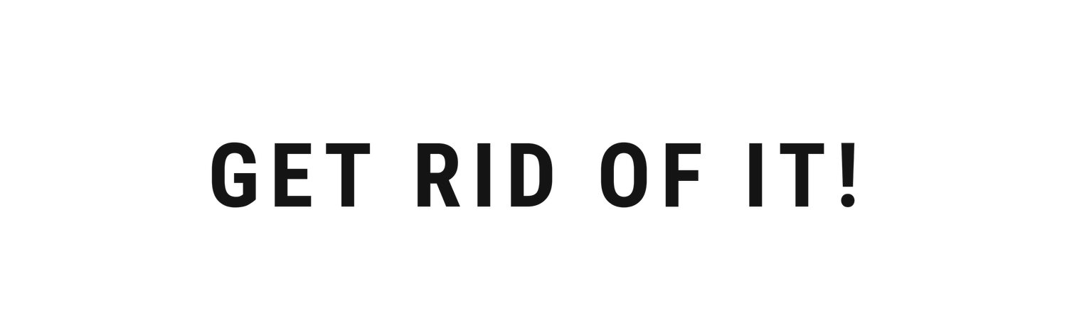 GET RID OF IT!