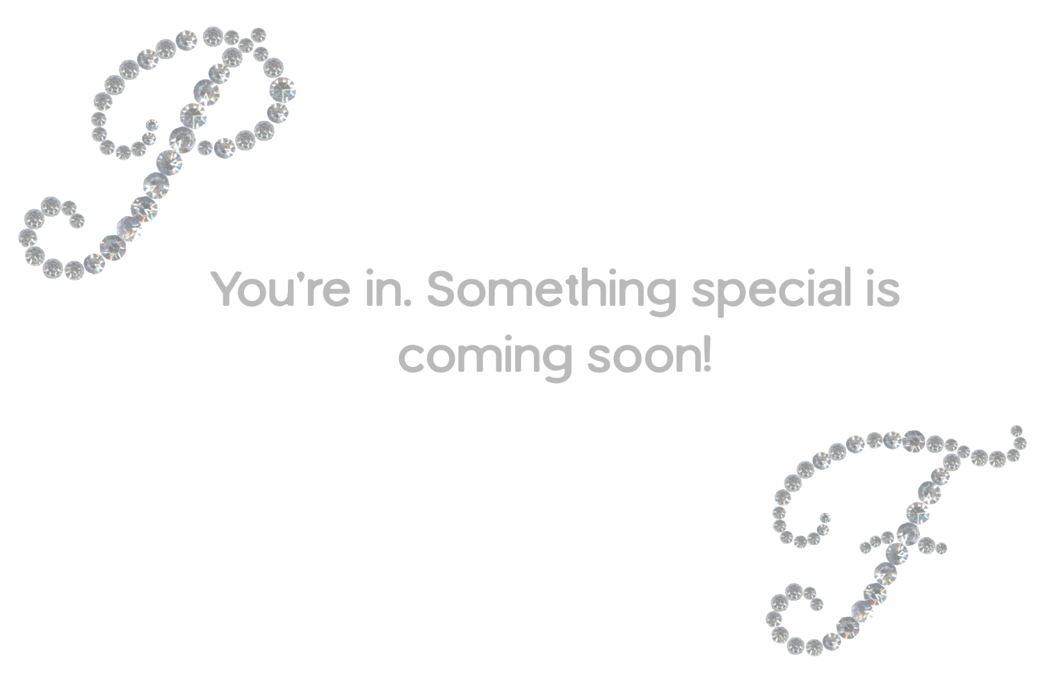 A white background with two decorative swirls made of small, shiny, silver rhinestones in the top left and bottom right corners; centered gray text reads 'You're in. Something special is coming soon!'