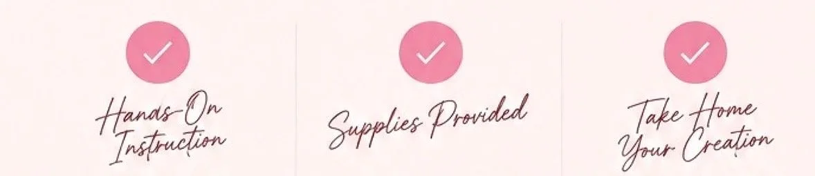 A checklist graphic with three points, each marked with a pink checkmark: 1. Hands-On Instruction 2. Supplies Provided 3. Take Home Your Creation.
