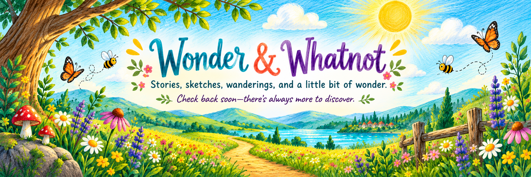 Colorful digital illustration with a landscape of a river, green hills, flowers, and trees, with text that reads 'Wonder & Whatnot' and 'Stories, sketches, wanderings, and a little bit of wonder. Check back soon—there's always more to discover.' Bright sun, butterflies, and bees are also depicted.