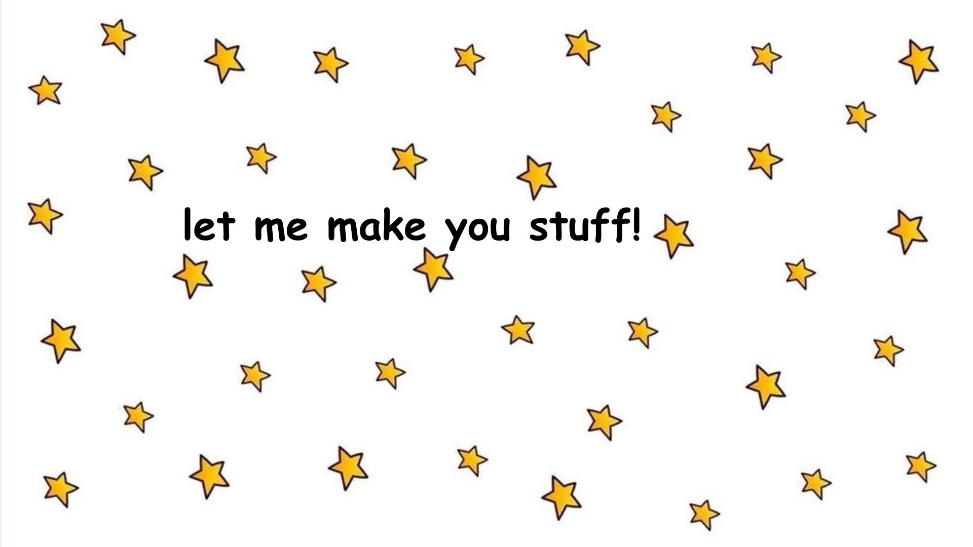 A white background with small yellow stars scattered across it and the text 'let me make you stuff!' in black in the center.