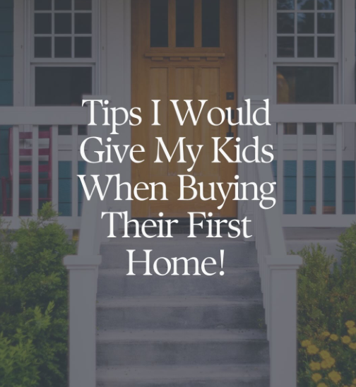 Text overlay on a front porch that reads, "Tips I Would Give My Kids When Buying Their First Home!" with a house and steps in the background.