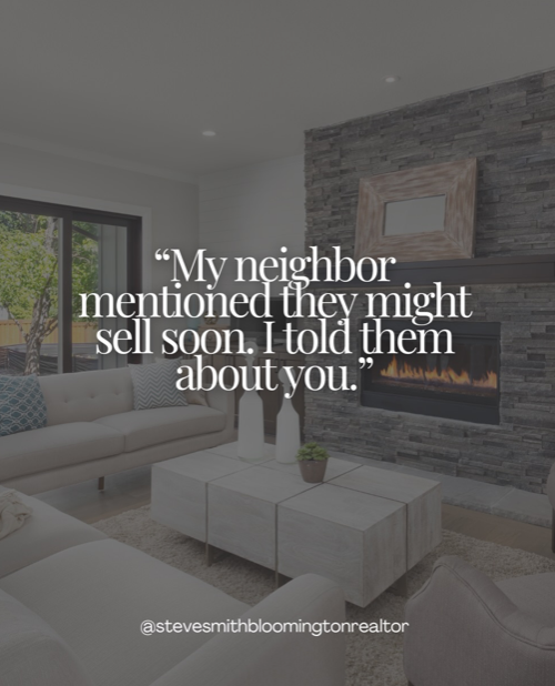 Modern living room with white sofas, a stone fireplace, and a large window showing trees outside. Overlaid text reads: "My neighbor mentioned they might sell soon. I told them about you."