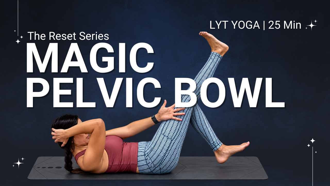 THE MAGIC PELVIC BOWL, THE RESET SERIES - LYT YOGA | 25 min