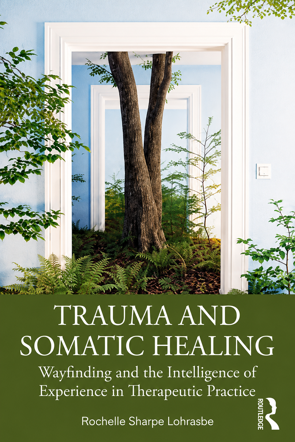 Book cover of Trauma and Somatic Healing: Wayfinding and the Intelligence of Experience in Therapeutic Practice by Rochelle Sharpe Lohrasbe