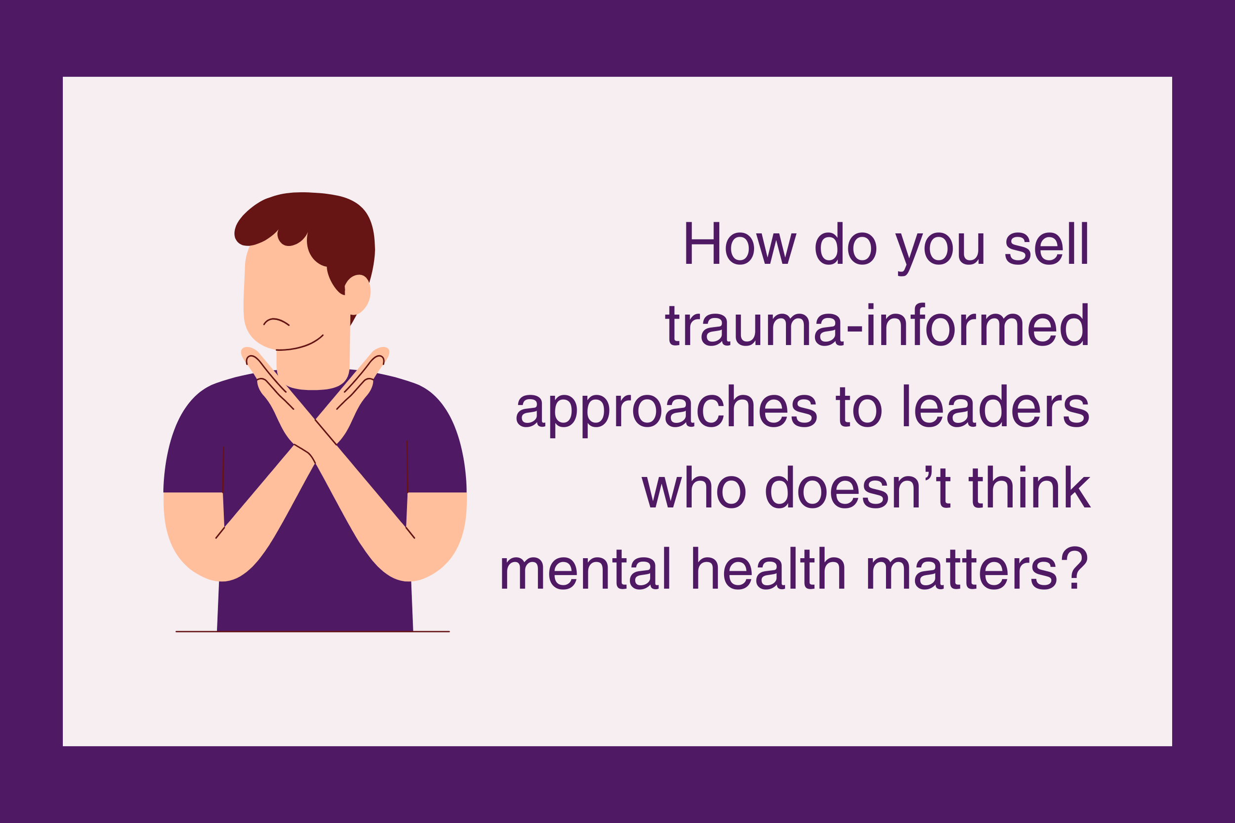 Selling trauma-informed approaches to leaders who are convinced they don’t need it