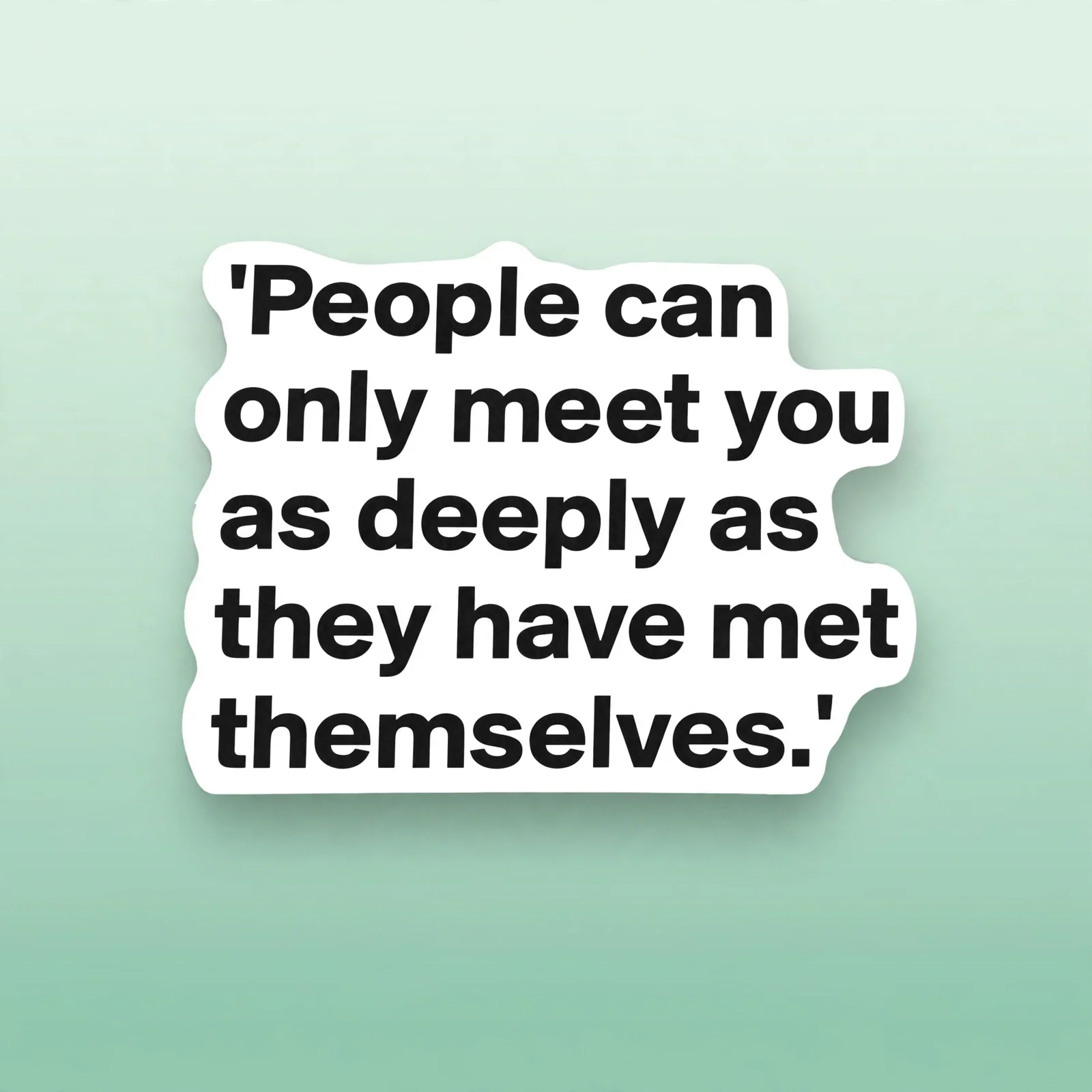 People can only meet you as deeply as they have met themselves.