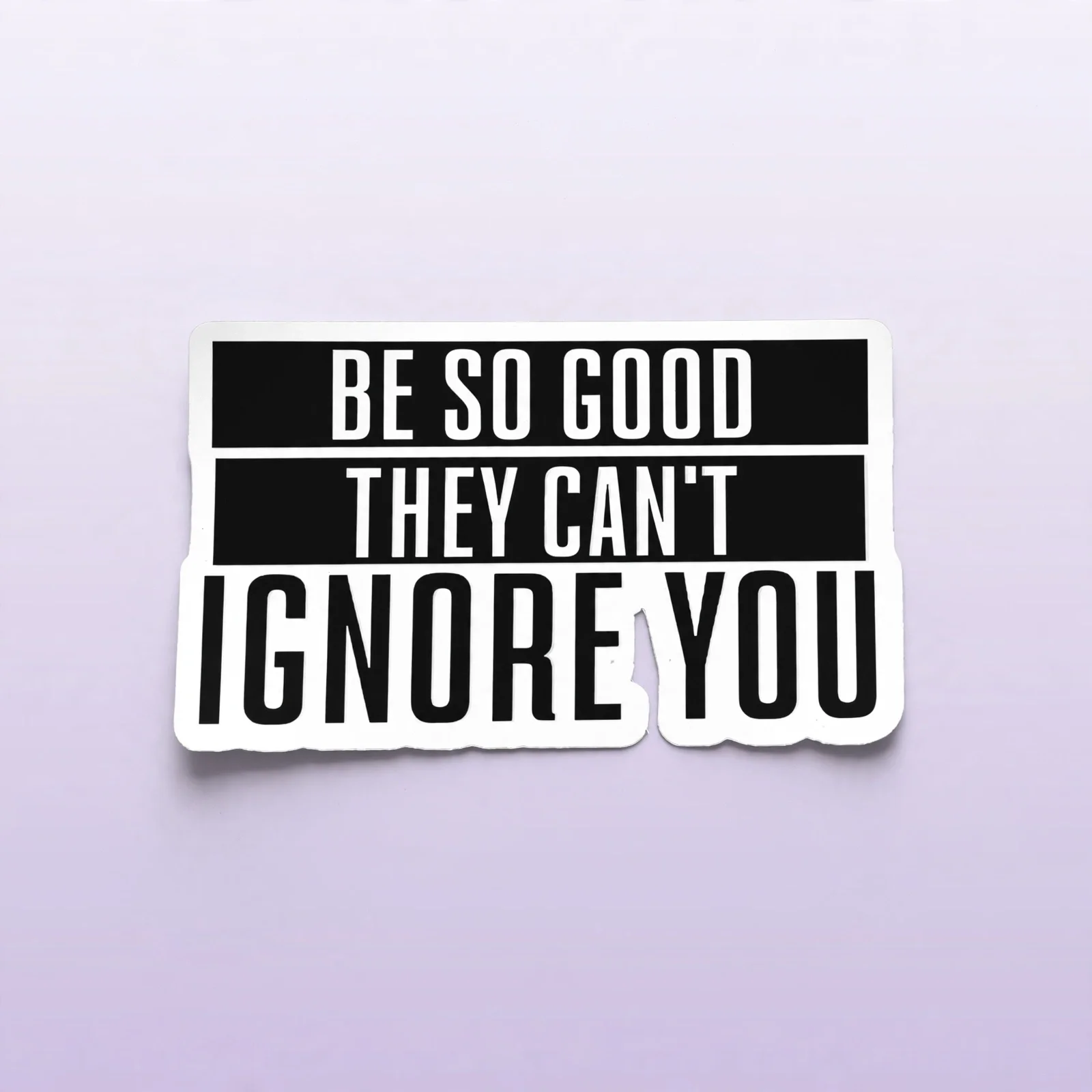 BE SO GOOD THEY CAN'T IGNORE YOU