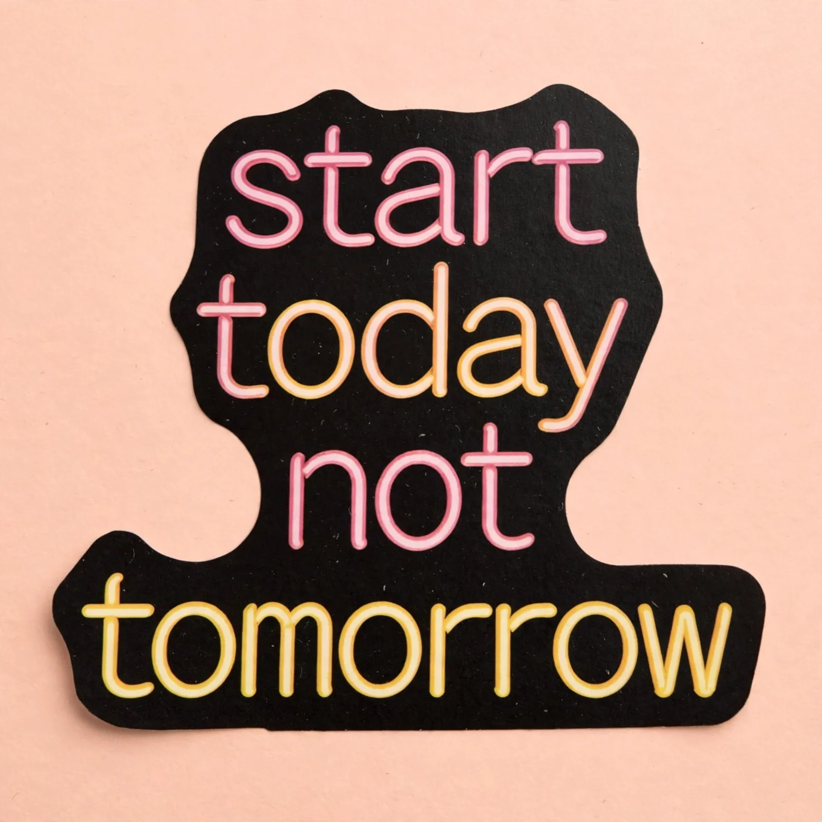 start today not tomorrow