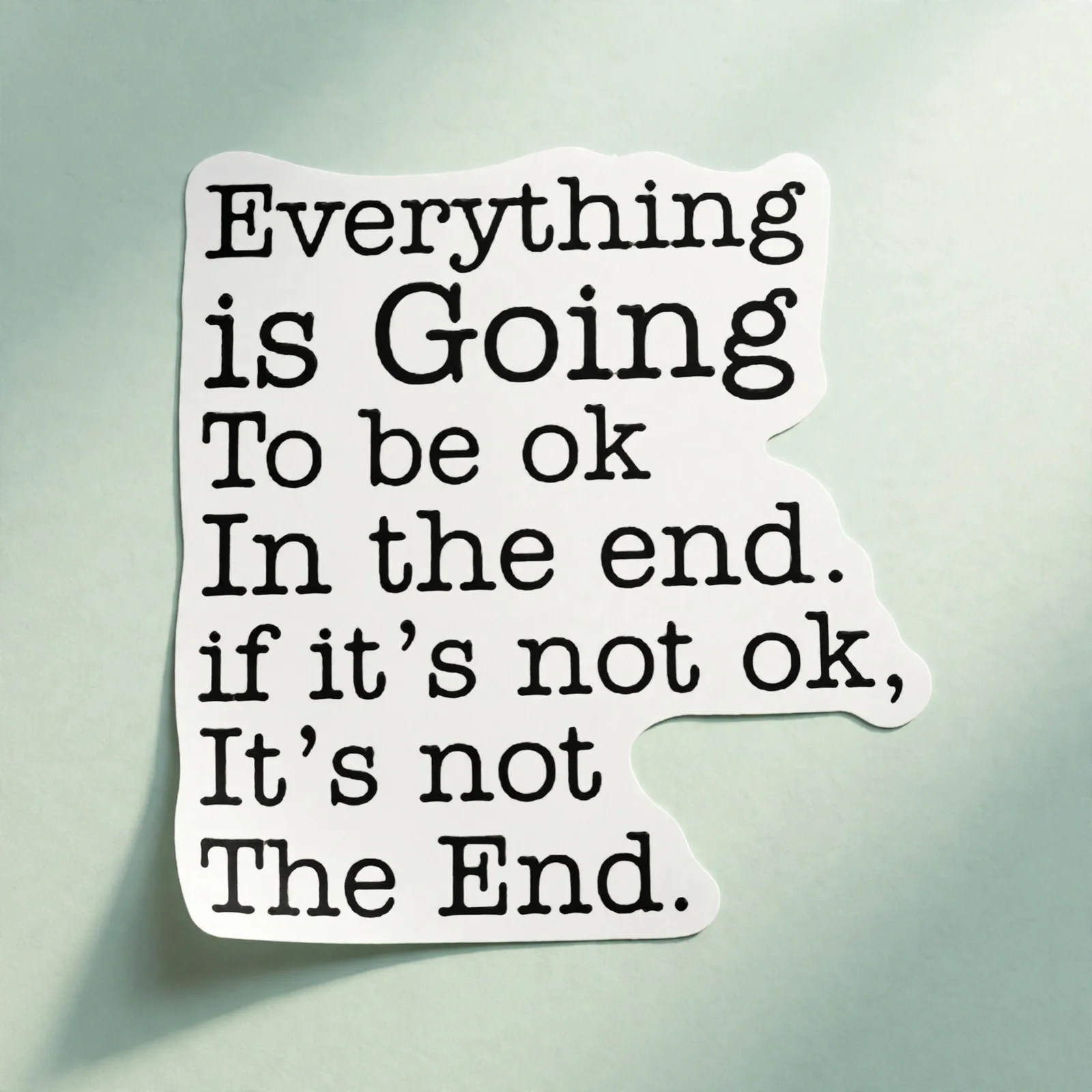 Everything is Going To be ok In the end. if it's not ok, It's not The End.