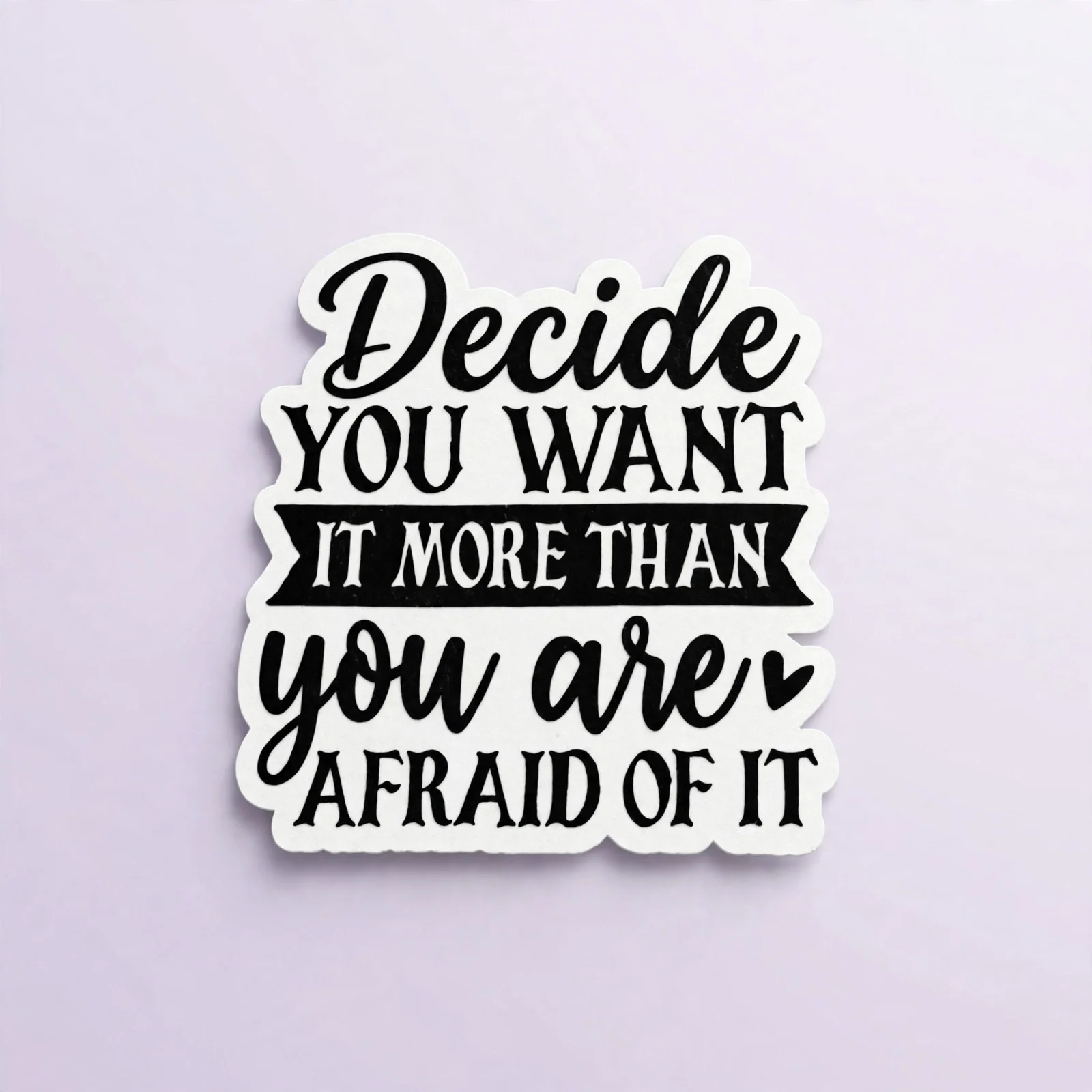 Decide YOU WANT IT MORE THAN you are AFRAID OF IT