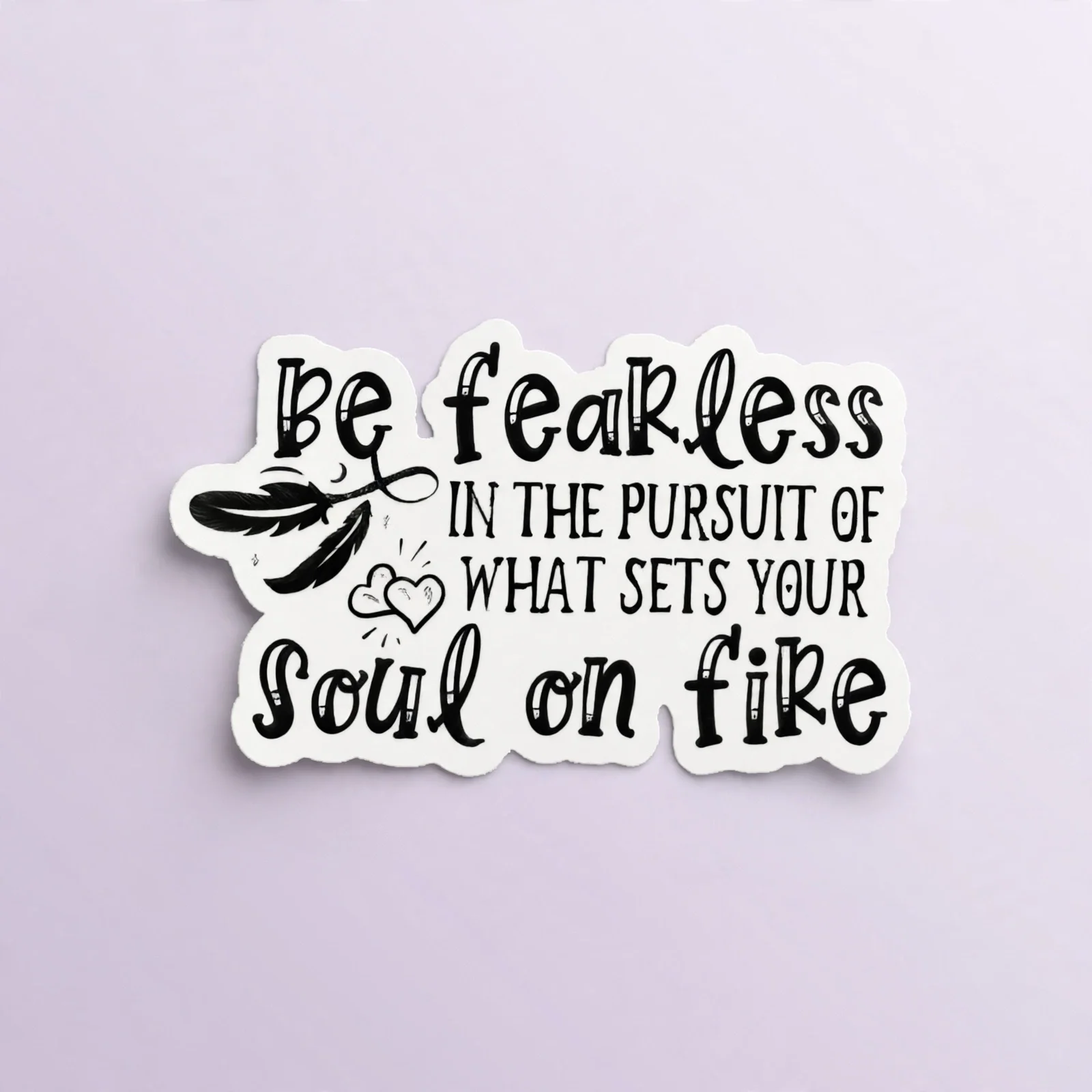 Be fearless IN THE PURSUIT OF WHAT SETS YOUR Soul on fire