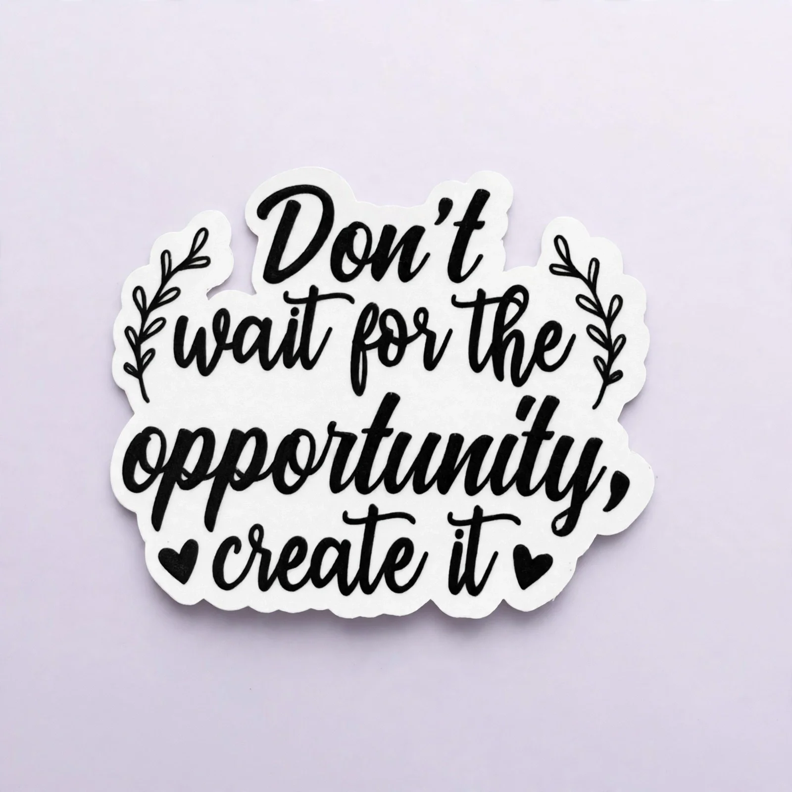 Don't wait for the opportunity, create it